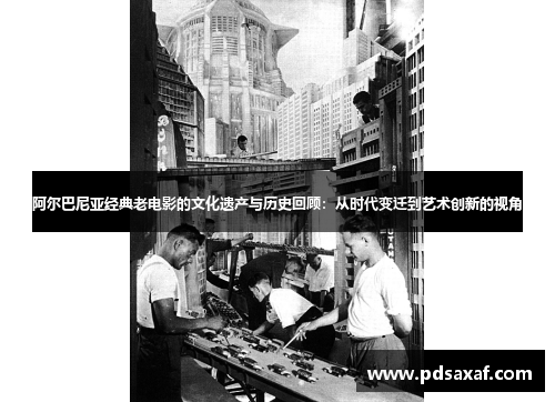 阿尔巴尼亚经典老电影的文化遗产与历史回顾：从时代变迁到艺术创新的视角