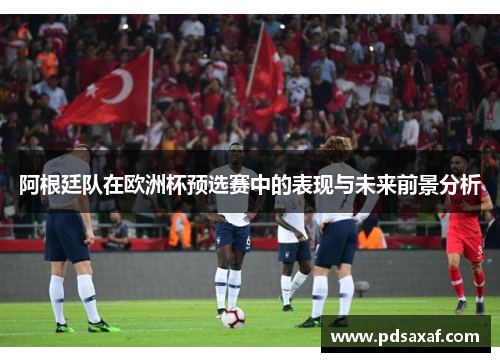 阿根廷队在欧洲杯预选赛中的表现与未来前景分析