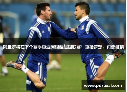 阿圭罗将在下个赛季重返阿根廷超级联赛！重拾梦想，再燃激情