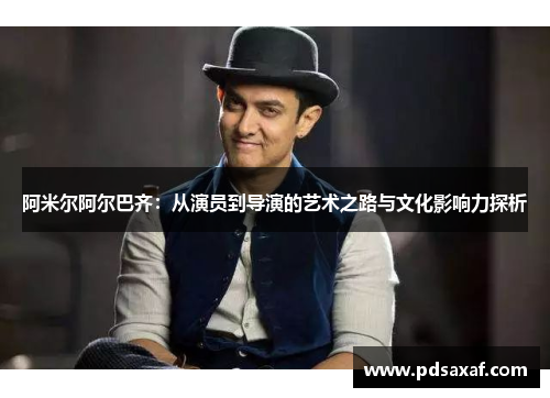 阿米尔阿尔巴齐：从演员到导演的艺术之路与文化影响力探析