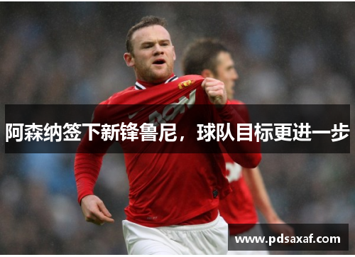 阿森纳签下新锋鲁尼，球队目标更进一步