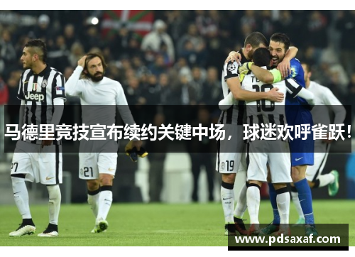 马德里竞技宣布续约关键中场，球迷欢呼雀跃！