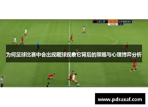 为何足球比赛中会出现藏球现象它背后的策略与心理博弈分析