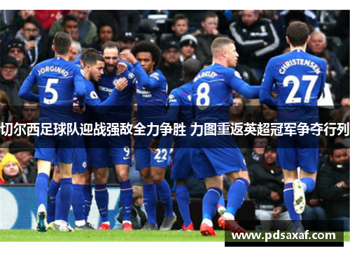 切尔西足球队迎战强敌全力争胜 力图重返英超冠军争夺行列