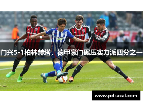 门兴5-1柏林赫塔，德甲豪门碾压实力派四分之一