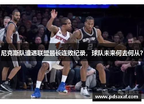 尼克斯队遭遇联盟最长连败纪录，球队未来何去何从？