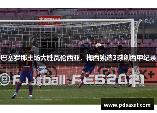 巴塞罗那主场大胜瓦伦西亚，梅西独造3球创西甲纪录