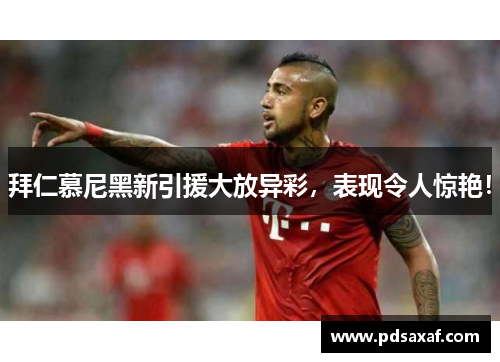 拜仁慕尼黑新引援大放异彩，表现令人惊艳！