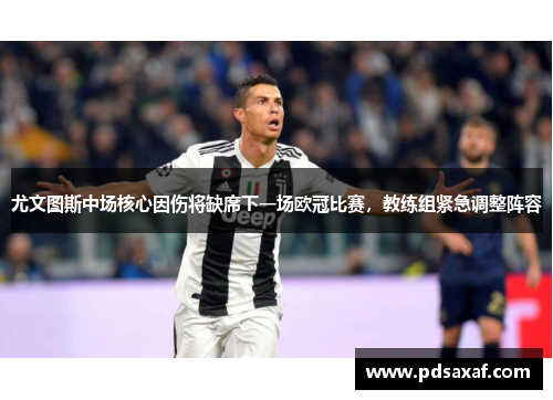 尤文图斯中场核心因伤将缺席下一场欧冠比赛，教练组紧急调整阵容