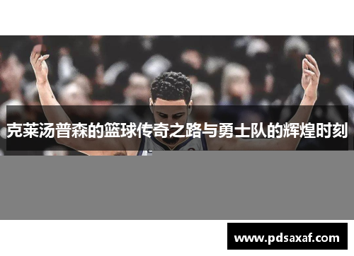 克莱汤普森的篮球传奇之路与勇士队的辉煌时刻