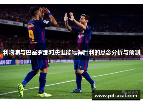 利物浦与巴塞罗那对决谁能赢得胜利的悬念分析与预测