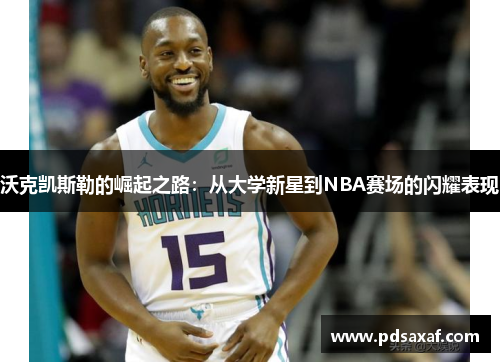 沃克凯斯勒的崛起之路：从大学新星到NBA赛场的闪耀表现