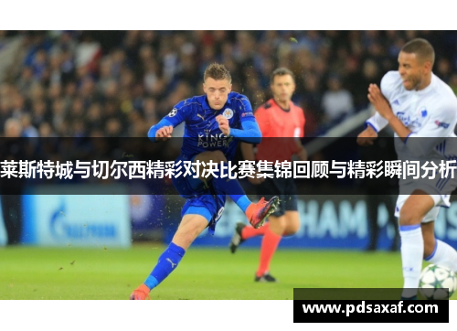 莱斯特城与切尔西精彩对决比赛集锦回顾与精彩瞬间分析