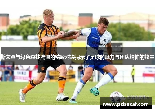 斯文登与绿色森林流浪的精彩对决揭示了足球的魅力与团队精神的较量