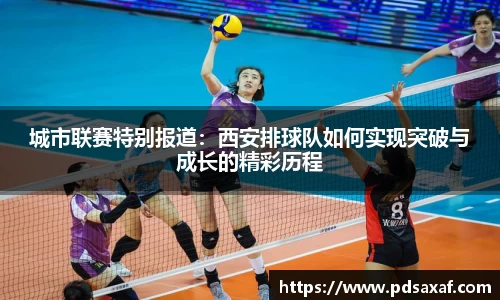 城市联赛特别报道：西安排球队如何实现突破与成长的精彩历程
