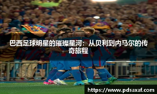 巴西足球明星的璀璨星河：从贝利到内马尔的传奇旅程